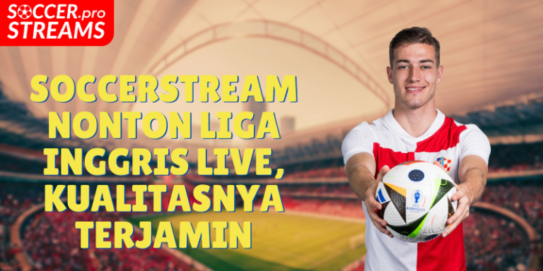 Soccerstream Nonton Liga Inggris Live, Kualitasnya Terjamin